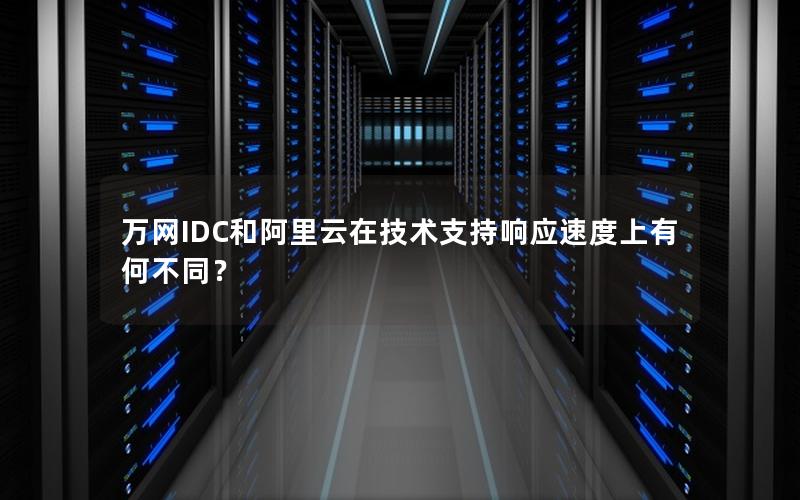 万网IDC和阿里云在技术支持响应速度上有何不同？