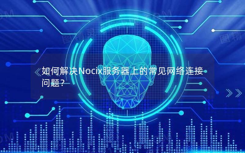 如何解决Nocix服务器上的常见网络连接问题？