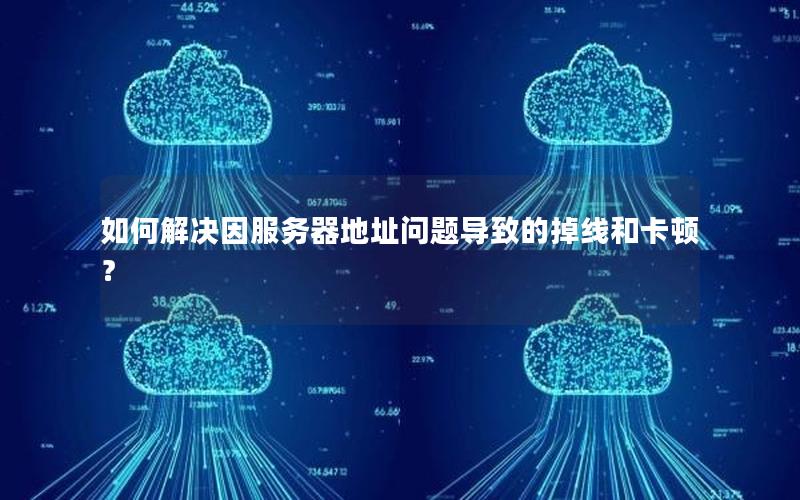 如何解决因服务器地址问题导致的掉线和卡顿？