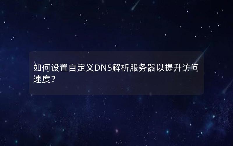 如何设置自定义DNS解析服务器以提升访问速度？