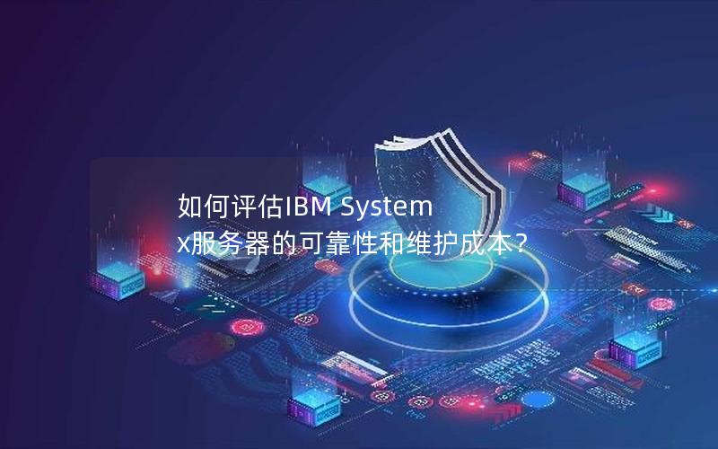如何评估IBM System x服务器的可靠性和维护成本？
