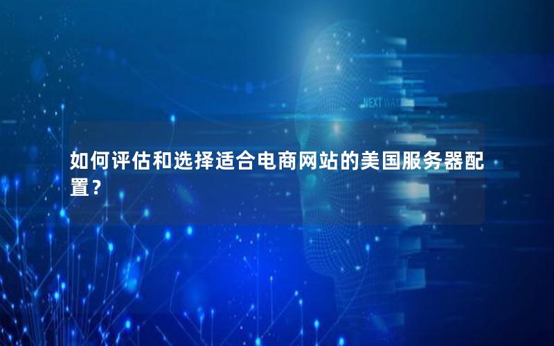 如何评估和选择适合电商网站的美国服务器配置？