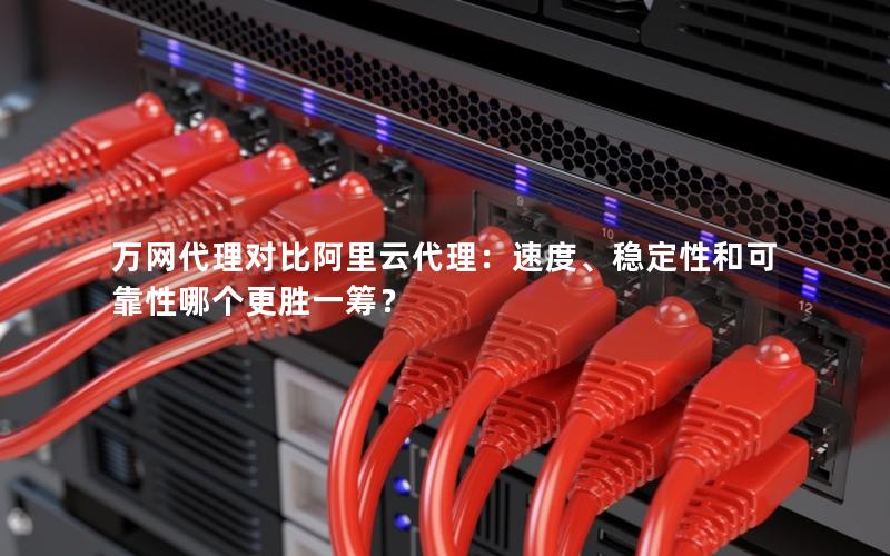 万网代理对比阿里云代理：速度、稳定性和可靠性哪个更胜一筹？