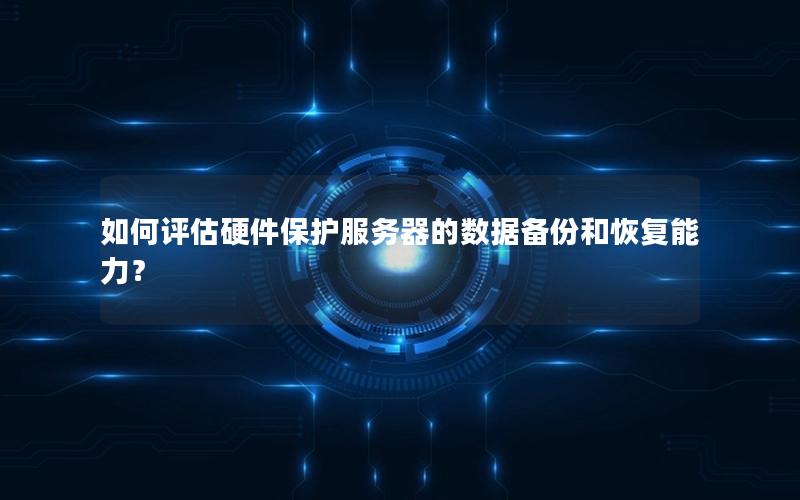 如何评估硬件保护服务器的数据备份和恢复能力？