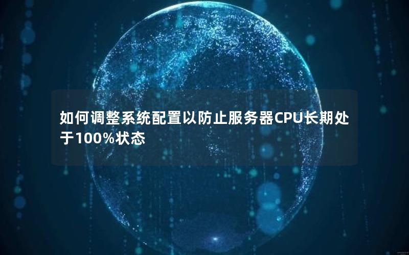 如何调整系统配置以防止服务器CPU长期处于100%状态
