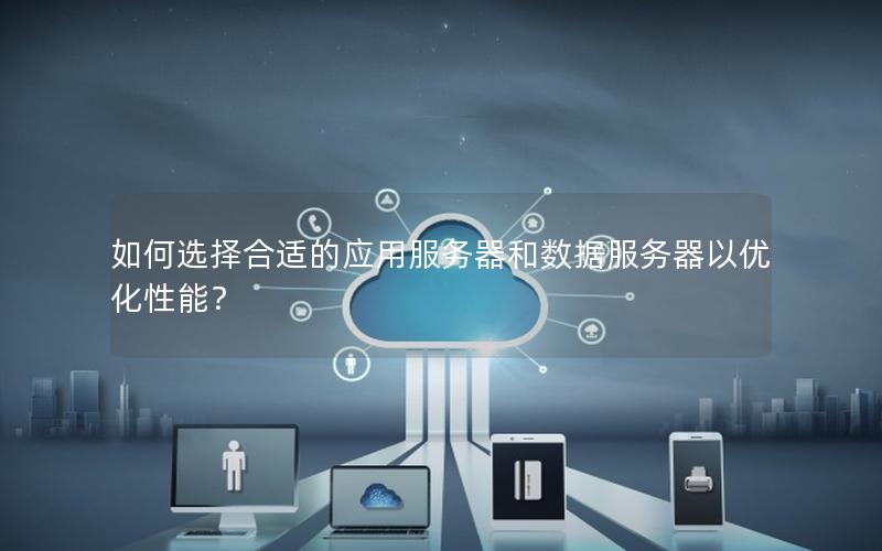 如何选择合适的应用服务器和数据服务器以优化性能？