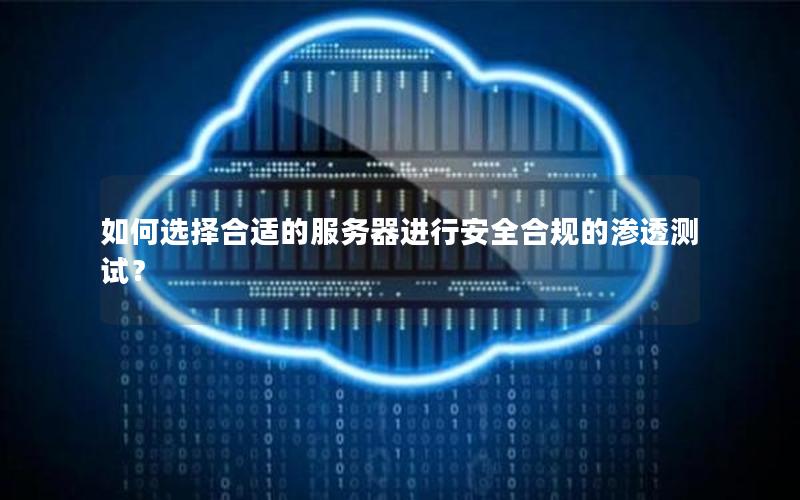如何选择合适的服务器进行安全合规的渗透测试？