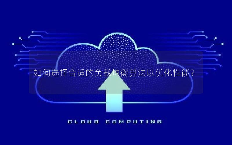 如何选择合适的负载均衡算法以优化性能？