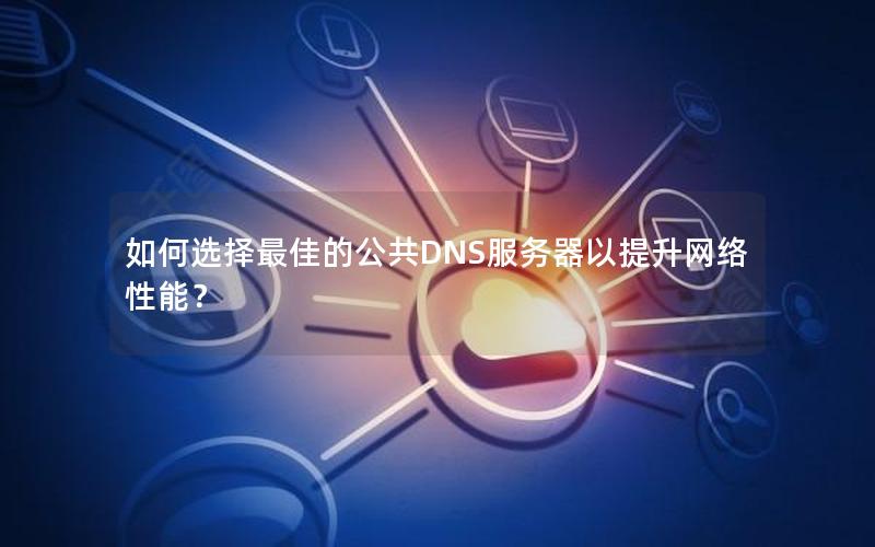 如何选择最佳的公共DNS服务器以提升网络性能？