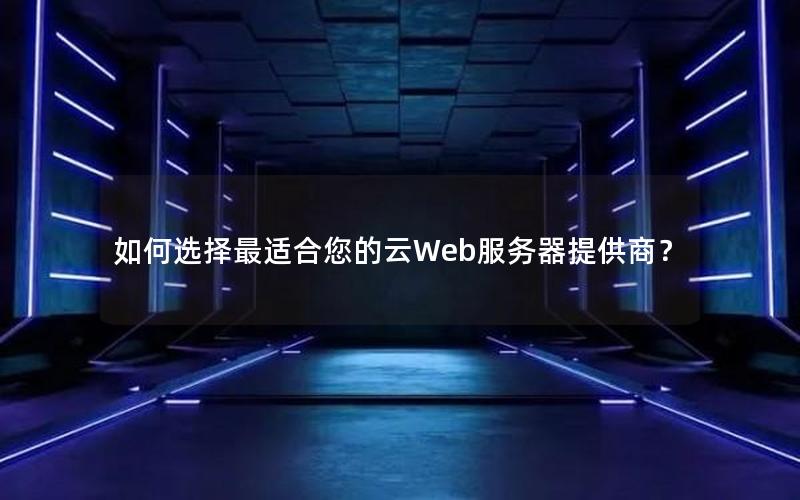 如何选择最适合您的云Web服务器提供商？
