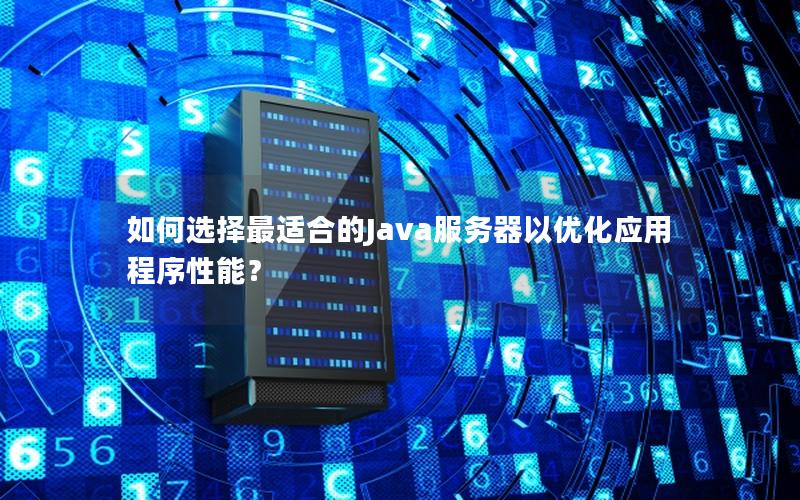 如何选择最适合的Java服务器以优化应用程序性能？