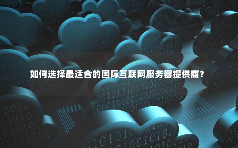如何选择最适合的国际互联网服务器提供商？