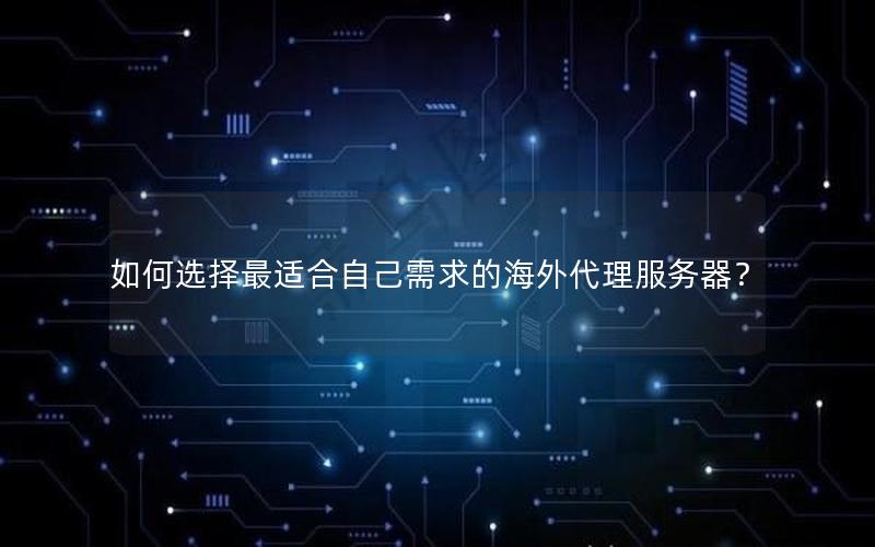 如何选择最适合自己需求的海外代理服务器？