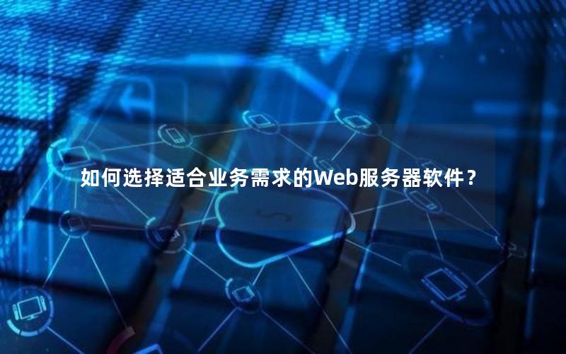 如何选择适合业务需求的Web服务器软件？