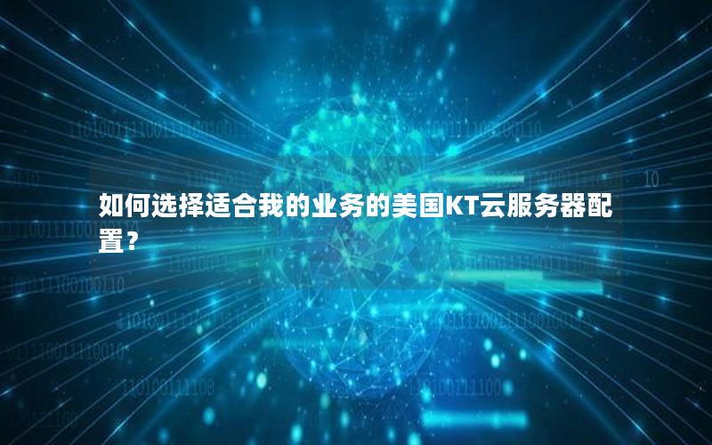 如何选择适合我的业务的美国KT云服务器配置？