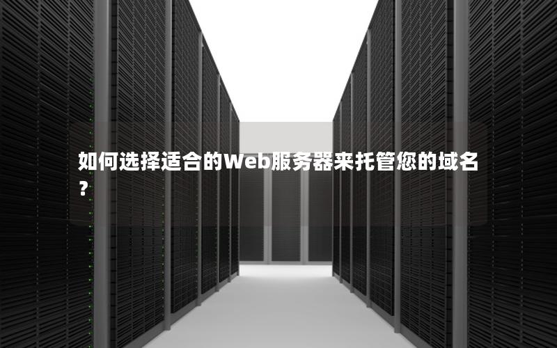 如何选择适合的Web服务器来托管您的域名？