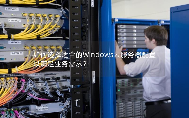 如何选择适合的Windows云服务器配置以满足业务需求？