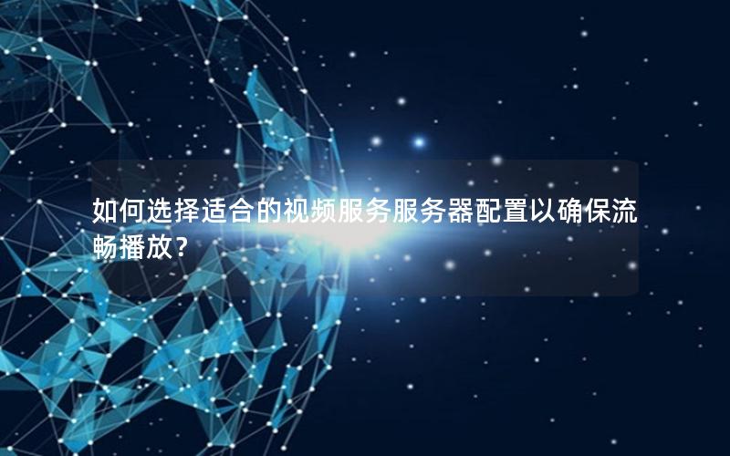 如何选择适合的视频服务服务器配置以确保流畅播放？