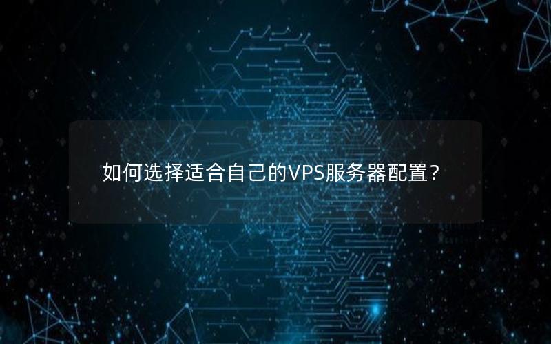 如何选择适合自己的VPS服务器配置？