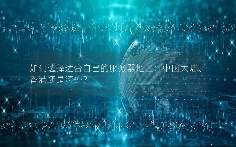 如何选择适合自己的服务器地区：中国大陆、香港还是海外？