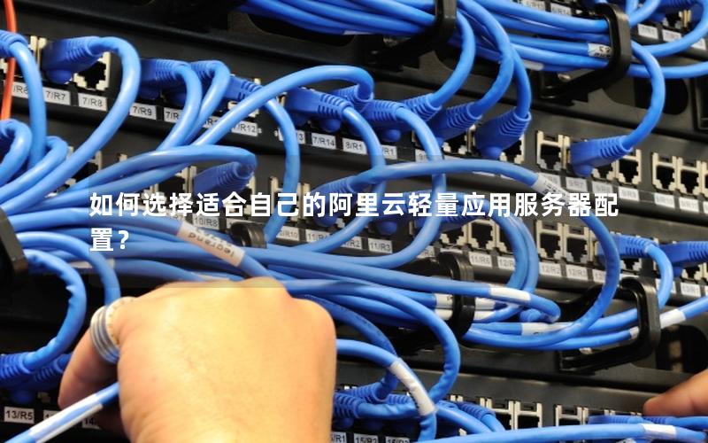 如何选择适合自己的阿里云轻量应用服务器配置？