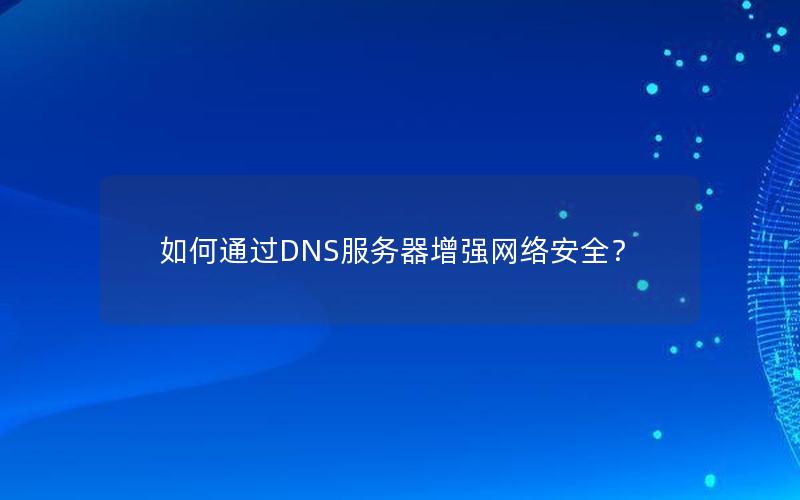 如何通过DNS服务器增强网络安全？