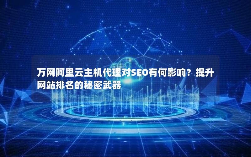 万网阿里云主机代理对SEO有何影响？提升网站排名的秘密武器
