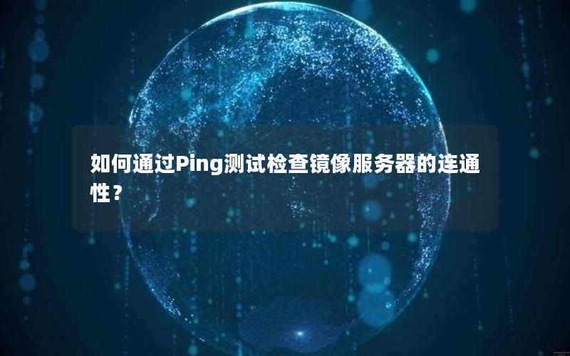 如何通过Ping测试检查镜像服务器的连通性？