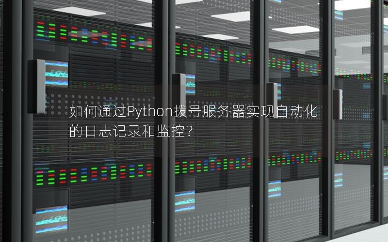 如何通过Python拨号服务器实现自动化的日志记录和监控？