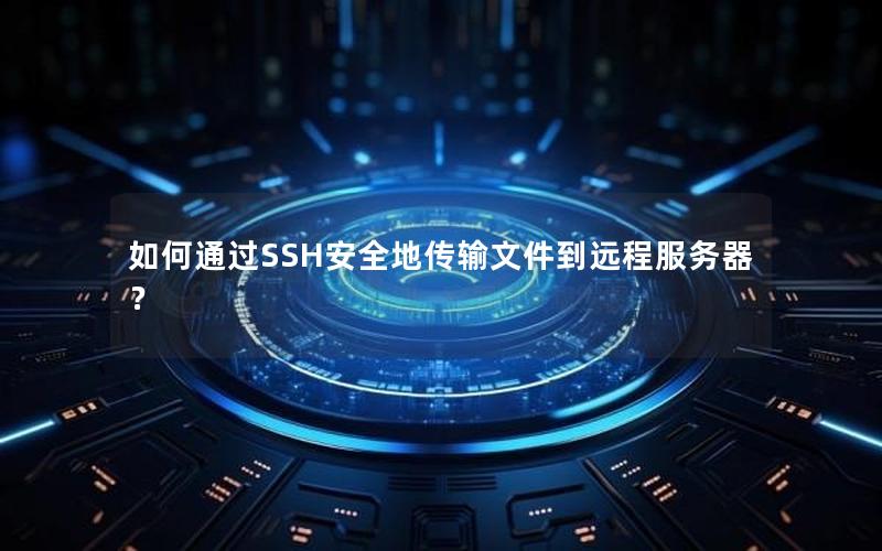 如何通过SSH安全地传输文件到远程服务器？