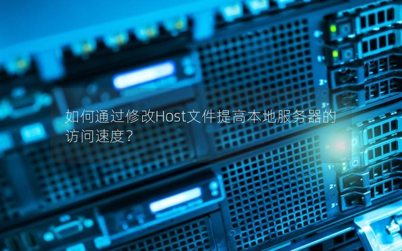 如何通过修改Host文件提高本地服务器的访问速度？