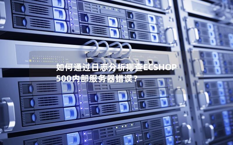 如何通过日志分析排查ECSHOP 500内部服务器错误？