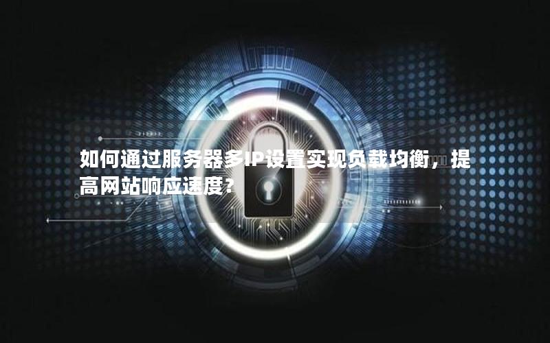 如何通过服务器多IP设置实现负载均衡，提高网站响应速度？