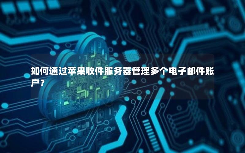 如何通过苹果收件服务器管理多个电子邮件账户？