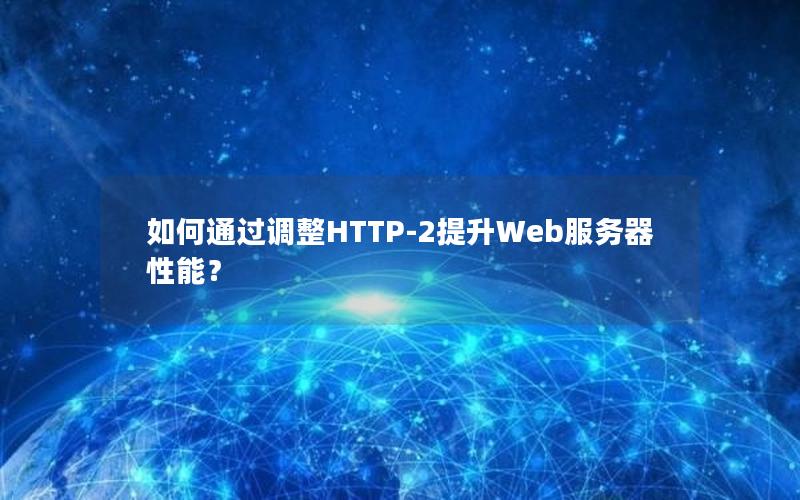 如何通过调整HTTP-2提升Web服务器性能？