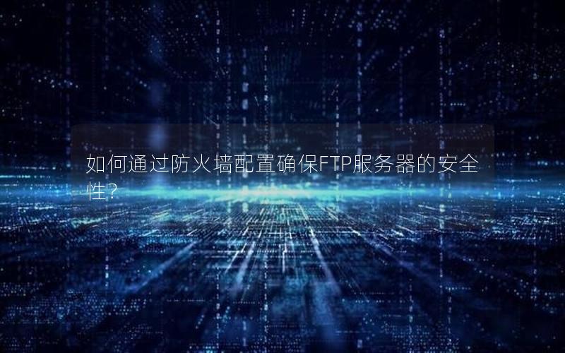 如何通过防火墙配置确保FTP服务器的安全性？