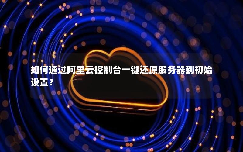 如何通过阿里云控制台一键还原服务器到初始设置？