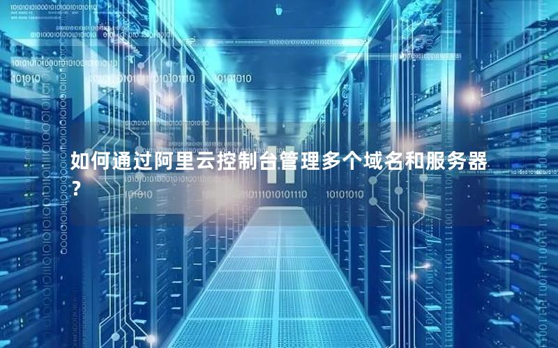 如何通过阿里云控制台管理多个域名和服务器？