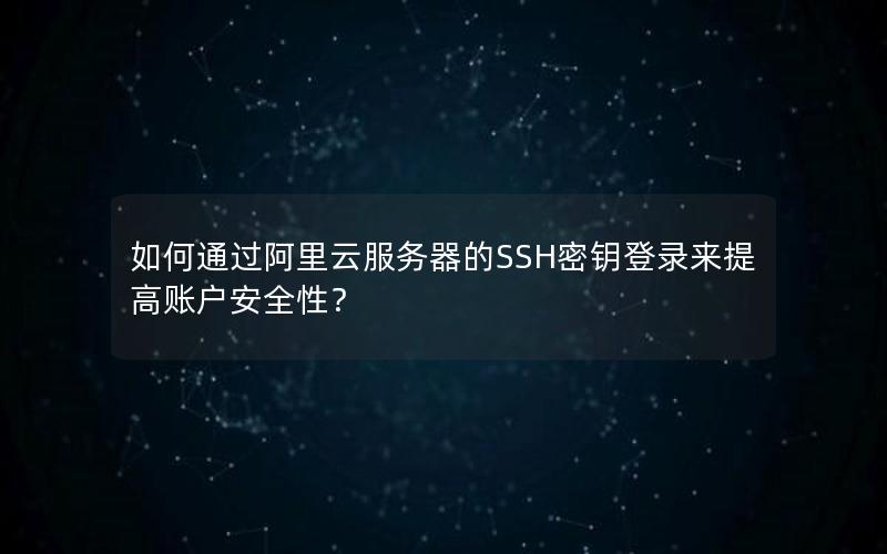 如何通过阿里云服务器的SSH密钥登录来提高账户安全性？