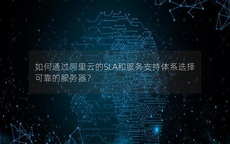 如何通过阿里云的SLA和服务支持体系选择可靠的服务器？