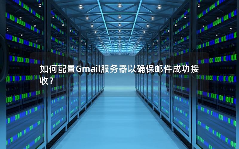 如何配置Gmail服务器以确保邮件成功接收？