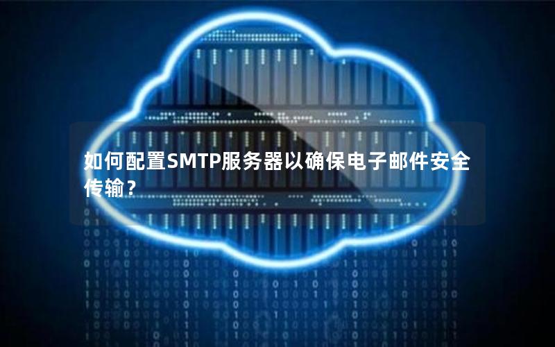 如何配置SMTP服务器以确保电子邮件安全传输？