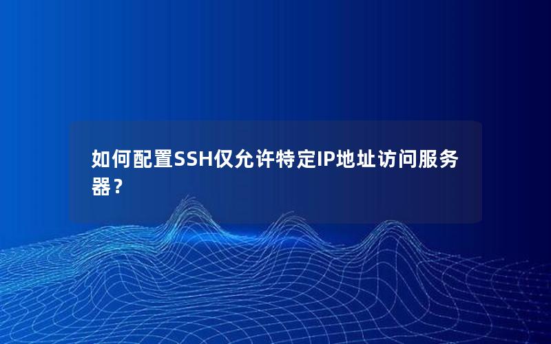 如何配置SSH仅允许特定IP地址访问服务器？