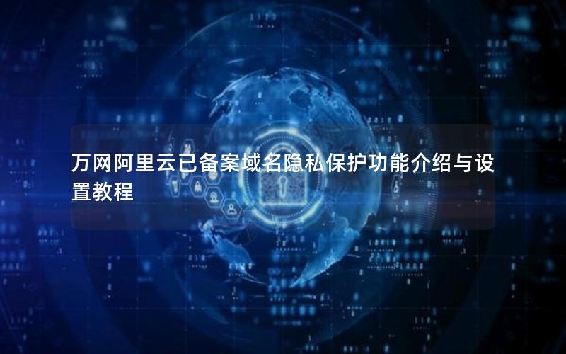 万网阿里云已备案域名隐私保护功能介绍与设置教程