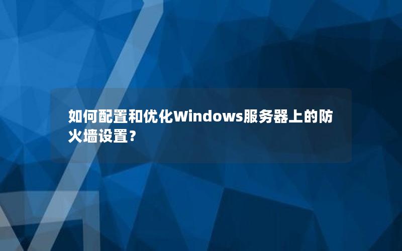 如何配置和优化Windows服务器上的防火墙设置？