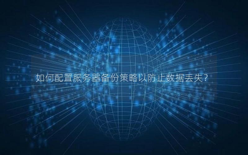 如何配置服务器备份策略以防止数据丢失？