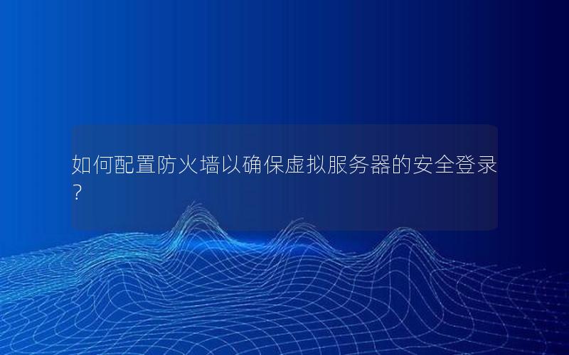 如何配置防火墙以确保虚拟服务器的安全登录？