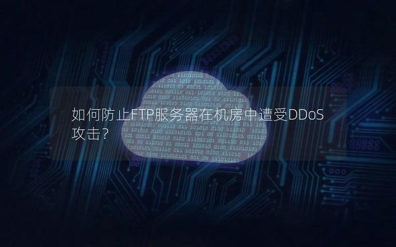 如何防止FTP服务器在机房中遭受DDoS攻击？