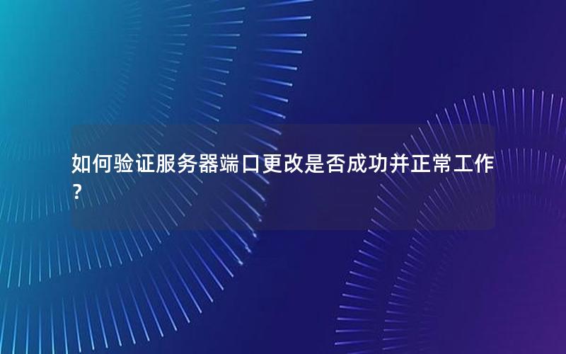 如何验证服务器端口更改是否成功并正常工作？