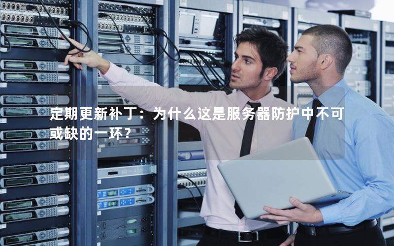 定期更新补丁：为什么这是服务器防护中不可或缺的一环？